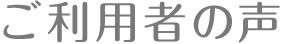 ご利用者の声